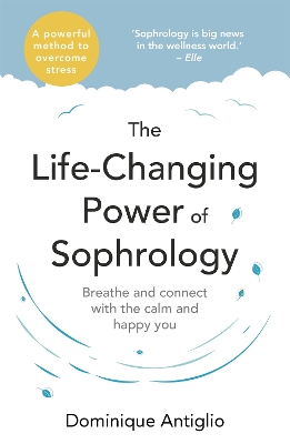 The The Life-Changing Power of Sophrology: A practical guide to reducing stress and living up to your full potential by Dominique Antiglio