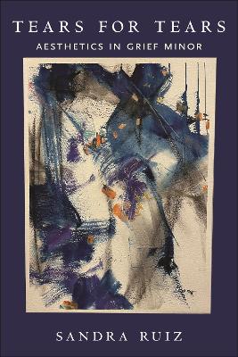 Tears for Tears: Aesthetics in Grief Minor by Sandra Ruiz