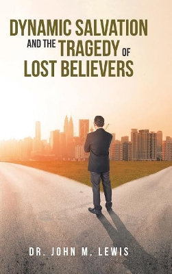 Dynamic Salvation and the Tragedy of Lost Believers by John M Lewis