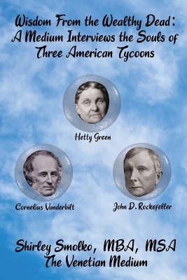 Wisdom From the Wealthy Dead: A Medium Interviews the Souls of Three American Tycoons book