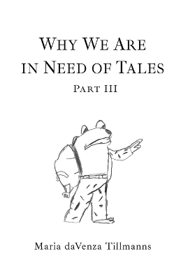 Why We Are in Need of Tales: Part Three by Maria Davenza Tillmanns