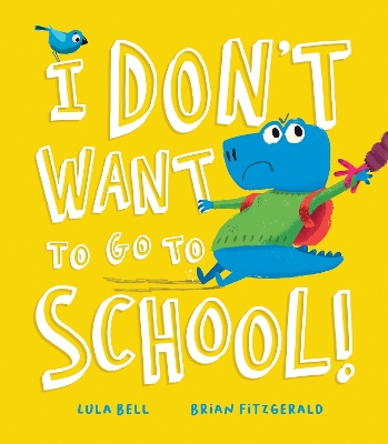 I Don’t Want to Go to School! by Lula Bell