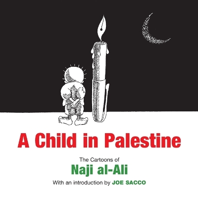 A Child in Palestine: The Cartoons of Naji al-Ali by Joe Sacco