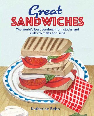 Great Sandwiches: The World's Best Combos, from Stacks and Clubs, to Melts and Subs book