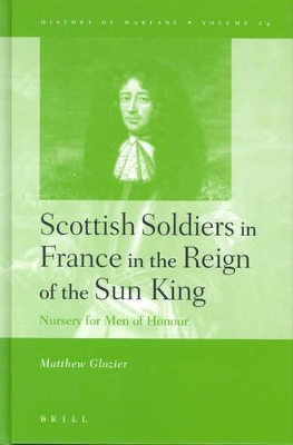Scottish Soldiers in France in the Reign of the Sun King: Nursery for Men of Honour by Matthew Glozier