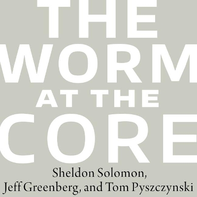 The Worm at the Core: On the Role of Death in Life by Sheldon Solomon