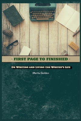 First Page to Finished: On Writing and Living the Writer's Life book