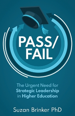 Pass/Fail: The Urgent Need for Strategic Leadership in Higher Education by Suzan Brinker