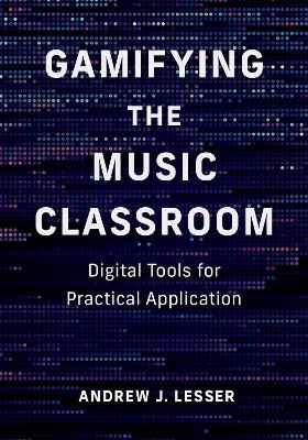 Gamifying the Music Classroom: Digital Tools for Practical Application by Andrew J. Lesser