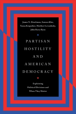 Partisan Hostility and American Democracy: Explaining Political Divisions and When They Matter by James N. Druckman