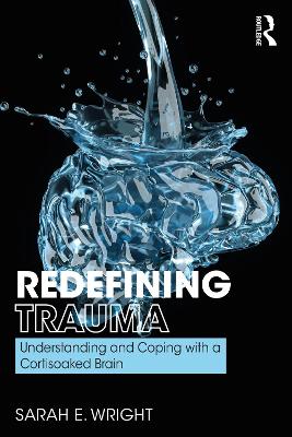 Redefining Trauma: Understanding and Coping with a Cortisoaked Brain by Sarah Wright