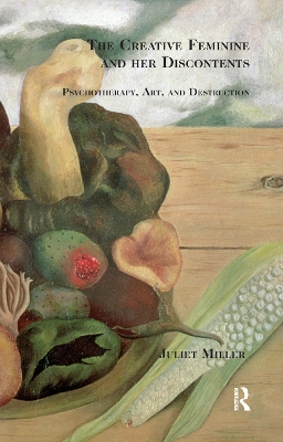 The The Creative Feminine and her Discontents: Psychotherapy, Art and Destruction by Juliet Miller