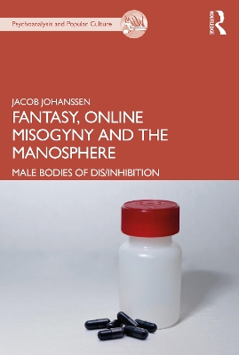 Fantasy, Online Misogyny and the Manosphere: Male Bodies of Dis/Inhibition by Jacob Johanssen