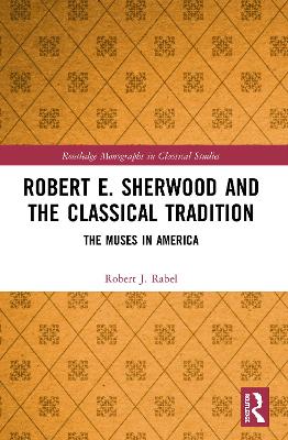 Robert E. Sherwood and the Classical Tradition: The Muses in America by Robert J. Rabel
