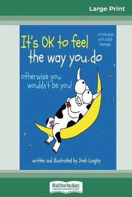 It's OK to Feel the Way you Do: otherwise you wouldn't be you! (16pt Large Print Edition) by Josh Langley