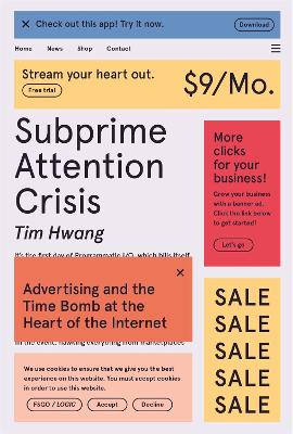 Subprime Attention Crisis: Advertising and the Time Bomb at the Heart of the Internet by Tim Hwang