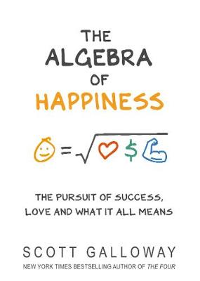 The Algebra of Happiness: The pursuit of success, love and what it all means by Scott Galloway