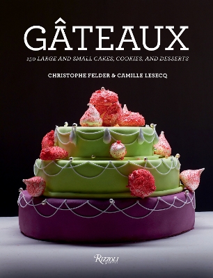 Gateaux: 150 Large and Small Cakes, Cookies, and Desserts by Christophe Felder