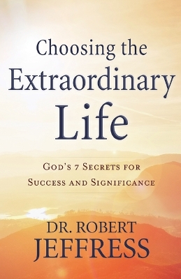 Choosing the Extraordinary Life – God`s 7 Secrets for Success and Significance book