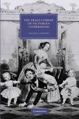 The Tragi-Comedy of Victorian Fatherhood by Valerie Sanders