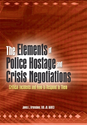 The Elements of Police Hostage and Crisis Negotiations: Critical Incidents and How to Respond to Them by James L Greenstone