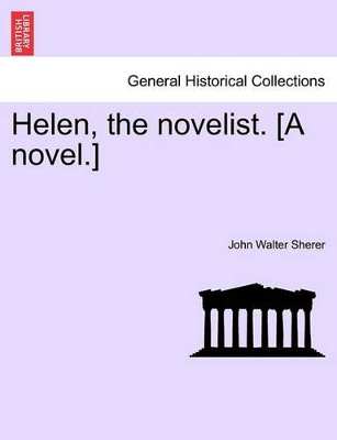 Helen, the Novelist. [A Novel.] by John Walter Sherer