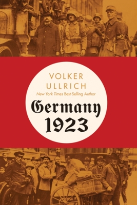 Germany 1923: Hyperinflation, Hitler's Putsch, and Democracy in Crisis by Volker Ullrich