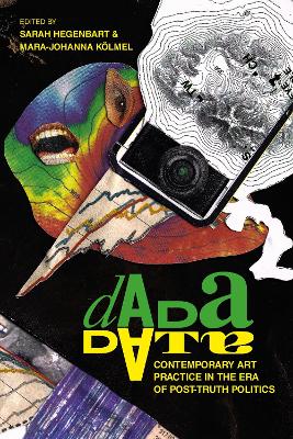 Dada Data: Contemporary Art Practice in the Era of Post-Truth Politics by Sarah Hegenbart