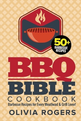 BBQ Bible Cookbook (3rd Edition): Over 50 Barbecue Recipes for Every Meathead & Grill Lover! (BBQ Cookbook) book