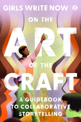 On the Art of the Craft: A Guidebook To Collaborative Storytelling by Girls Write Now