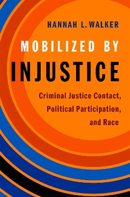 Mobilized by Injustice: Criminal Justice Contact, Political Participation, and Race by Hannah L. Walker