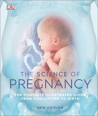 The Science of Pregnancy: The Complete Illustrated Guide from Conception to Birth by DK