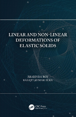 Linear and Non-Linear Deformations of Elastic Solids by Arabinda Roy