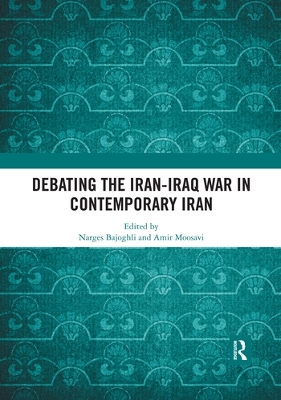 The Debating the Iran-Iraq War in Contemporary Iran by Narges Bajoghli