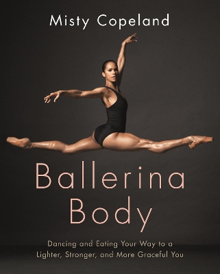 Ballerina Body: Dancing and Eating Your Way to a Lighter, Stronger, and More Graceful You by Misty Copeland