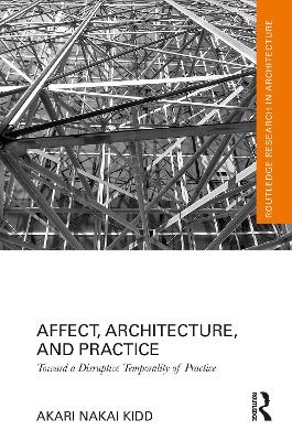 Affect, Architecture, and Practice: Toward a Disruptive Temporality of Practice by Akari Nakai Kidd