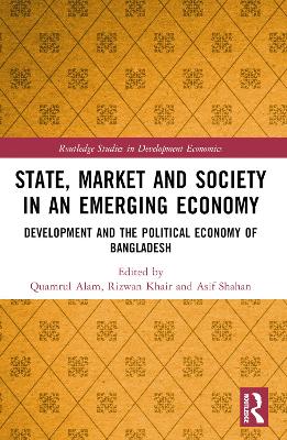 State, Market and Society in an Emerging Economy: Development and the Political Economy of Bangladesh by Quamrul Alam