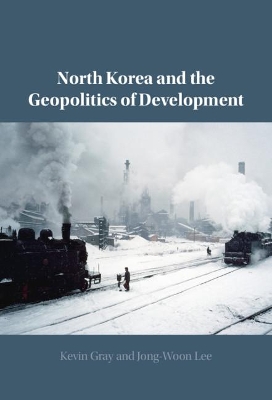 North Korea and the Geopolitics of Development by Kevin Gray