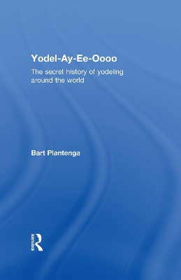 Yodel-Ay-Ee-Oooo: The Secret History of Yodeling Around the World by Bart Plantenga