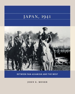 Japan, 1941: Between Pan-Asianism and the West by John E. Moser