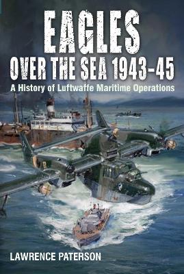 Eagles over the Sea, 1943-45: A History of Luftwaffe Maritime Operations book