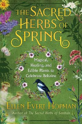 The Sacred Herbs of Spring: Magical, Healing, and Edible Plants to Celebrate Beltaine by Ellen Evert Hopman