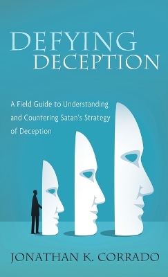 Defying Deception: A Field Guide to Understanding and Countering Satan's Strategy of Deception by Jonathan K Corrado