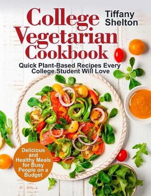 College Vegetarian Cookbook: Quick Plant-Based Recipes Every College Student Will Love. Delicious and Healthy Meals for Busy People on a Budget book