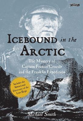 Icebound In The Arctic: The Mystery of Captain Francis Crozier and the Franklin Expedition by Michael Smith