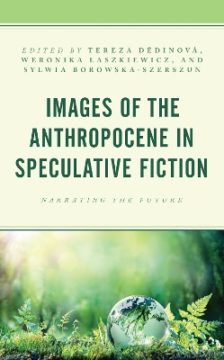 Images of the Anthropocene in Speculative Fiction: Narrating the Future by Tereza Dedinová