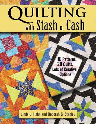 Quilting with Stash or Cash: 10 Patterns, 20 Quilts, Lots of Creative Options book