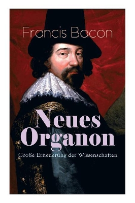 Neues Organon - Gro�e Erneuerung der Wissenschaften: Hauptwerk der Philosophie: Neues Werkzeug der Kenntnisse - Erkenntniskritisches Konzept des Empirismus book