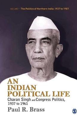 An An Indian Political Life: Charan Singh and Congress Politics, 1937 to 1961 by Paul R. Brass