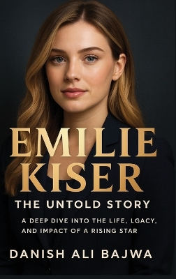 Emilie Kiser: A Deep Dive into the Life, Legacy, and Impact of a Rising Star by Danish Ali Bajwa